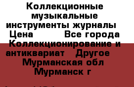 Коллекционные музыкальные инструменты журналы › Цена ­ 300 - Все города Коллекционирование и антиквариат » Другое   . Мурманская обл.,Мурманск г.